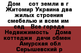 Дом 28 сот земли в г. Житомир Украина два жилых строения смебелью и всем им.,сад - Все города Недвижимость » Дома, коттеджи, дачи обмен   . Амурская обл.,Серышевский р-н